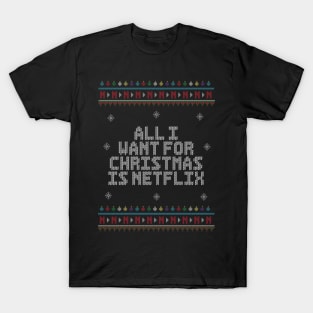 All I Want For Christmas Is Netflix. - Ugly Christmas Sweater. T-Shirt